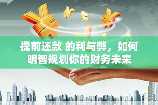 麟游提前还款 的利与弊，如何明智规划你的财务未来