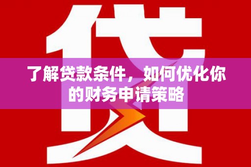 麟游了解贷款条件，如何优化你的财务申请策略