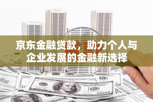 麟游京东金融贷款，助力个人与企业发展的金融新选择