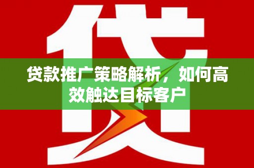 麟游贷款推广策略解析，如何高效触达目标客户