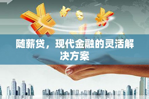 麟游随薪贷，现代金融的灵活解决方案
