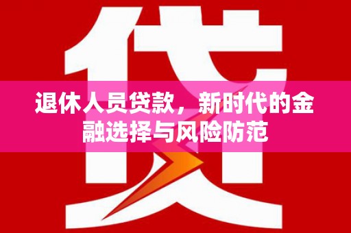 麟游退休人员贷款，新时代的金融选择与风险防范