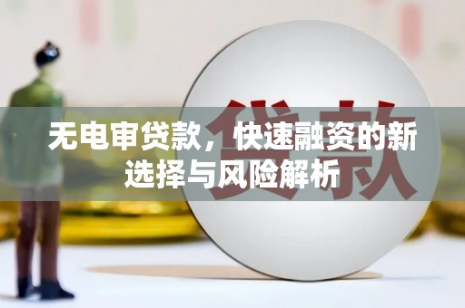 麟游无电审贷款，快速融资的新选择与风险解析
