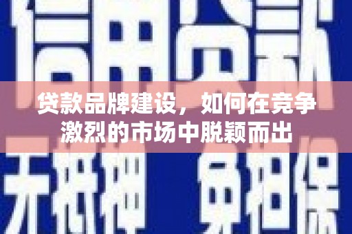 麟游贷款品牌建设，如何在竞争激烈的市场中脱颖而出