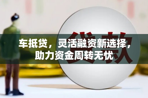 麟游车抵贷，灵活融资新选择，助力资金周转无忧