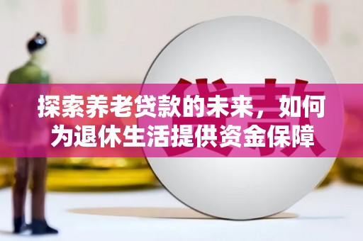麟游探索养老贷款的未来，如何为退休生活提供资金保障