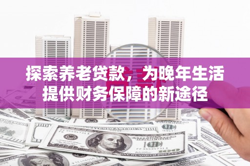 麟游探索养老贷款，为晚年生活提供财务保障的新途径