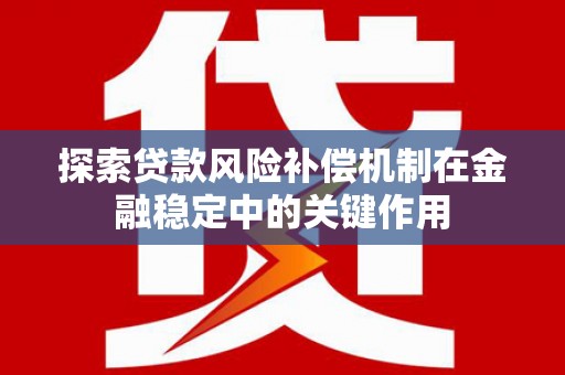麟游探索贷款风险补偿机制在金融稳定中的关键作用