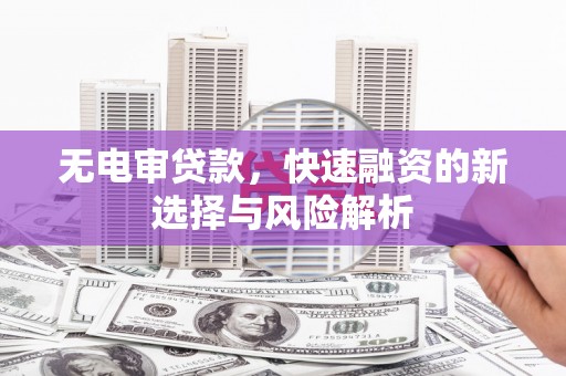 麟游无电审贷款，快速融资的新选择与风险解析