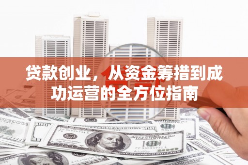 麟游贷款创业，从资金筹措到成功运营的全方位指南