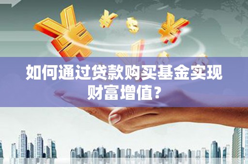 麟游如何通过贷款购买基金实现财富增值？