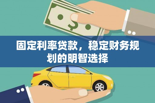麟游固定利率贷款，稳定财务规划的明智选择