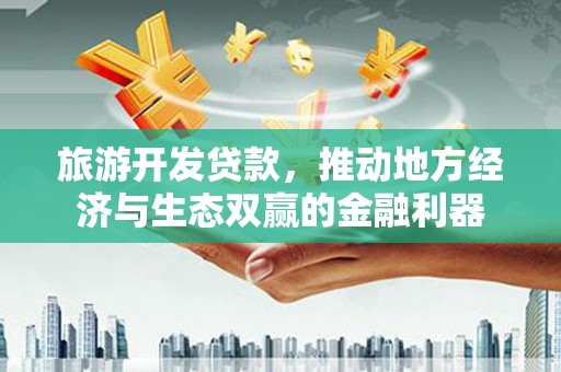 麟游旅游开发贷款，推动地方经济与生态双赢的金融利器