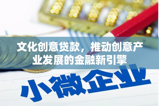 麟游文化创意贷款，推动创意产业发展的金融新引擎