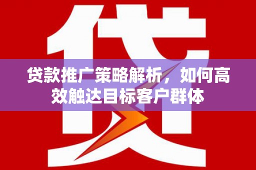 麟游贷款推广策略解析，如何高效触达目标客户群体