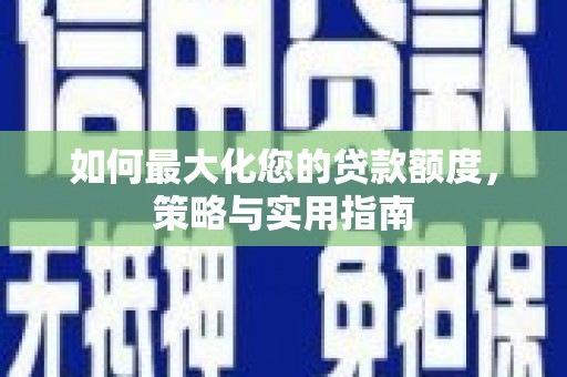麟游如何最大化您的贷款额度，策略与实用指南