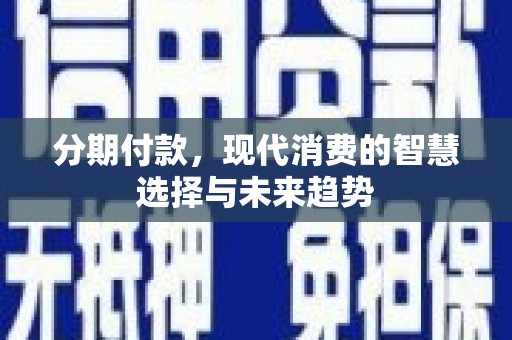 麟游分期付款，现代消费的智慧选择与未来趋势