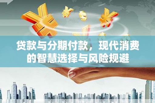 麟游贷款与分期付款，现代消费的智慧选择与风险规避