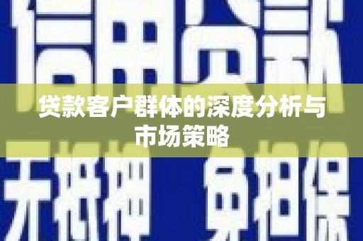 麟游贷款客户群体的深度分析与市场策略