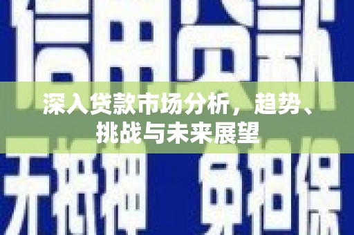 麟游深入贷款市场分析，趋势、挑战与未来展望