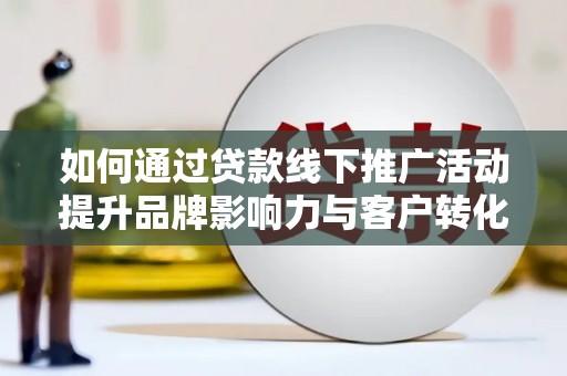 麟游如何通过贷款线下推广活动提升品牌影响力与客户转化率