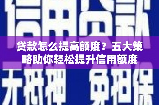 麟游贷款怎么提高额度？五大策略助你轻松提升信用额度