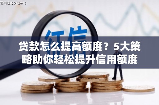 麟游贷款怎么提高额度？5大策略助你轻松提升信用额度