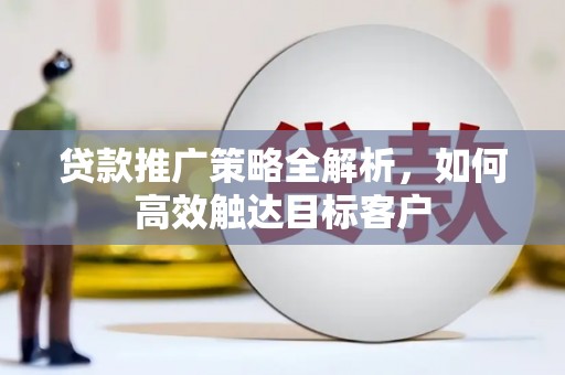 麟游贷款推广策略全解析，如何高效触达目标客户