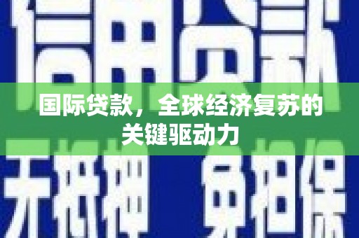 麟游国际贷款，全球经济复苏的关键驱动力
