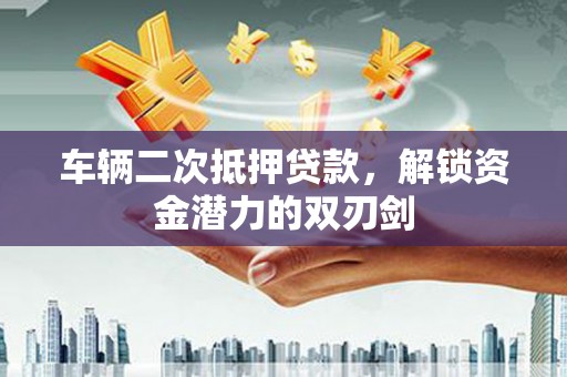 麟游车辆二次抵押贷款，解锁资金潜力的双刃剑