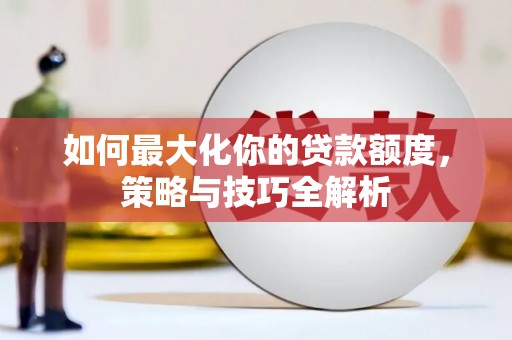 麟游如何最大化你的贷款额度，策略与技巧全解析