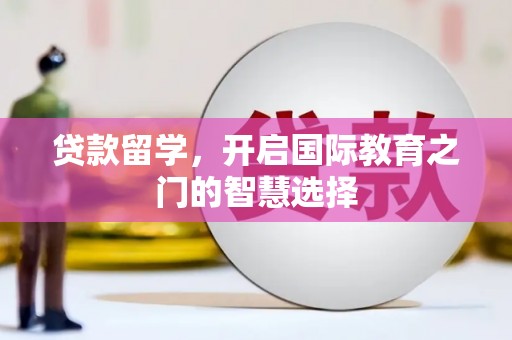麟游贷款留学，开启国际教育之门的智慧选择