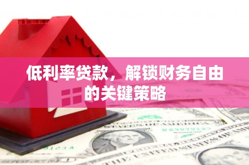 麟游低利率贷款，解锁财务自由的关键策略