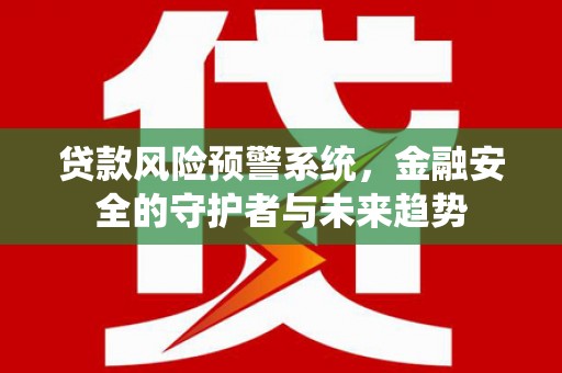 麟游贷款风险预警系统，金融安全的守护者与未来趋势