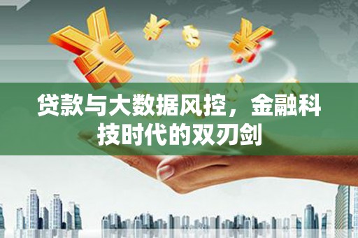 麟游贷款与大数据风控，金融科技时代的双刃剑