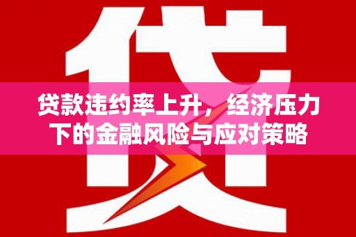 麟游贷款违约率上升，经济压力下的金融风险与应对策略