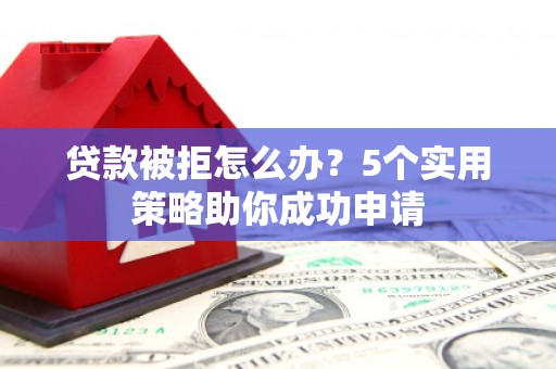 麟游贷款被拒怎么办？5个实用策略助你成功申请