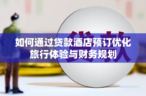 麟游如何通过贷款酒店预订优化旅行体验与财务规划