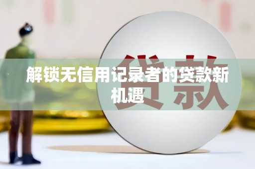 麟游解锁无信用记录者的贷款新机遇