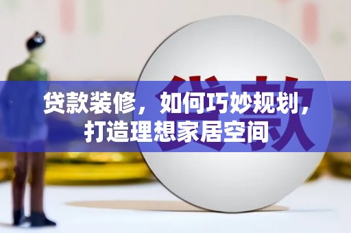 麟游贷款装修，如何巧妙规划，打造理想家居空间