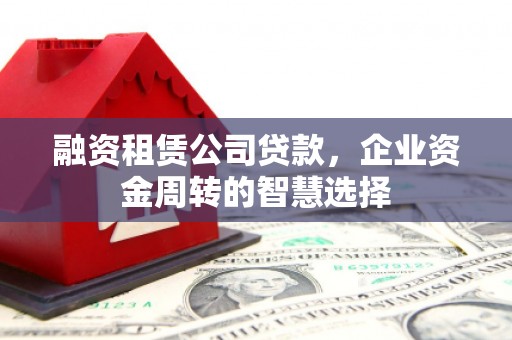麟游融资租赁公司贷款，企业资金周转的智慧选择