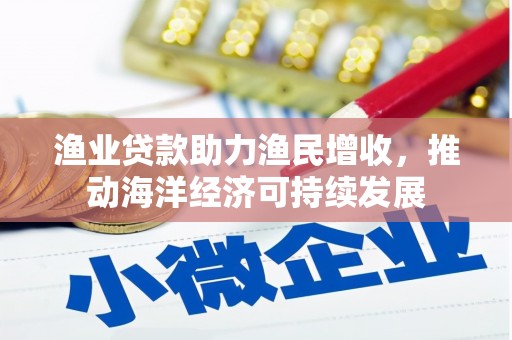 麟游渔业贷款助力渔民增收，推动海洋经济可持续发展