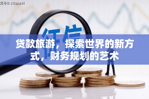 麟游贷款旅游，探索世界的新方式，财务规划的艺术