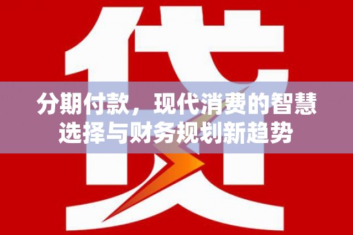 麟游分期付款，现代消费的智慧选择与财务规划新趋势
