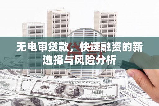 麟游无电审贷款，快速融资的新选择与风险分析
