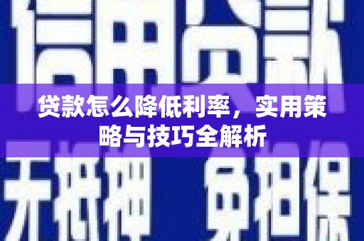 麟游贷款怎么降低利率，实用策略与技巧全解析