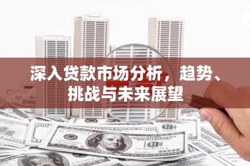 麟游深入贷款市场分析，趋势、挑战与未来展望