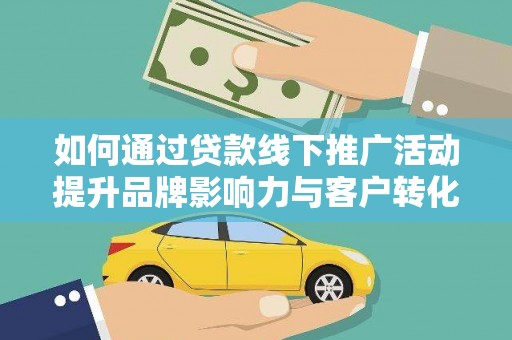 麟游如何通过贷款线下推广活动提升品牌影响力与客户转化率