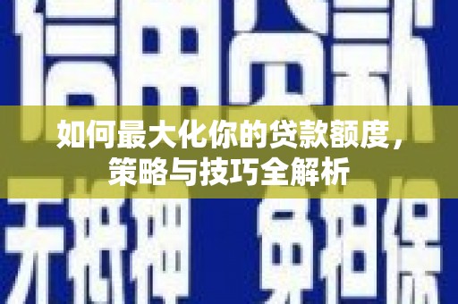 麟游如何最大化你的贷款额度，策略与技巧全解析
