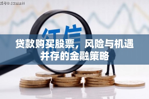麟游贷款购买股票，风险与机遇并存的金融策略